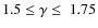 $1.5\leq\gamma\leq~1.75$