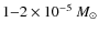 $1{-}2\times10^{-5}~M_{\odot}$