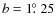 $b=1\hbox{$.\!\!^\circ$ }25$