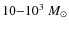 $10{-}10^3~M_{\odot}$