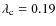 $\lambda_{\rm c}=0.19$
