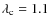 $\lambda_{\rm c} = 1.1$