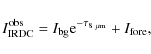 \begin{displaymath}
I_{\rm IRDC}^{\rm obs}=I_{\rm bg}{\rm e}^{-\tau_{\rm 8~\mu m}}+I_{\rm fore} ,
\end{displaymath}