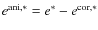 $e^{{\rm ani},*} =e^{*}-e^{{\rm cor},*}$