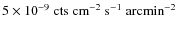 $5\times 10^{-9}~\mbox{cts}~\mbox{cm}^{-2}~\mbox{s}^{-1}~\mbox{arcmin}^{-2}$