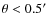 $\theta<0.5\hbox{$^\prime$ }$