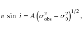 \begin{displaymath}v~\sin~i=A\left(\sigma_{\rm obs}^{\rm 2}-\sigma_{\rm0}^{\rm 2}\right)^{\rm 1/2},
\end{displaymath}