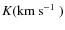 $K(\mbox{${\rm km}~{\rm s}^{-1}$ })$