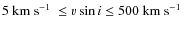 $5~\mbox{${\rm km}~{\rm s}^{-1}$ }\le \varv\sin i \le 500~\mbox{${\rm km}~{\rm s}^{-1}$ }$