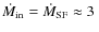 $\dot{M}_{\rm in} = \dot{M}_{\rm SF} \approx 3~$