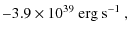 $\displaystyle - 3.9 \times 10^{39}~\mbox{erg}~\mbox{s}^{-1}~,$
