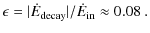 $\displaystyle \epsilon = \vert\dot{E}_{\rm decay}\vert / \dot{E}_{\rm in} \approx 0.08~.$