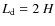 $L_{\rm d} = 2~H$