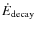 $\dot{E}_{\rm decay}$
