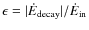 $\epsilon = \vert\dot{E}_{\rm decay}\vert/\dot{E}_{\rm in}$