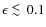 $\epsilon \mathbin{\lower 3pt\hbox
{$\rlap{\raise 5pt\hbox{$\char'074$ }}\mathchar''7218$ }}0.1$