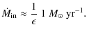$\displaystyle \dot{M}_{\rm in} \approx \frac{1}{\epsilon}~1~M_\odot~\mbox{yr}^{-1}.$