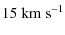 $\displaystyle 15~{\rm km \; s^{-1}} \nonumber$