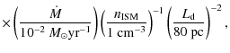 $\displaystyle \times \left( { \dot{M} \over 10^{-2} ~{M}_\odot {\rm yr}^{-1}} \...
...\rm cm}^{-3}} \right)^{-1}
\left( { L_{\rm d} \over 80 ~{\rm pc}} \right)^{-2},$