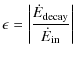 $\displaystyle \epsilon = \left\vert{\dot{E}_{\rm decay}\over \dot{E}_{\rm in} }\right\vert$
