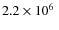 $2.2 \times 10^6\ $