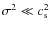 $\sigma^2 \ll c_{\rm s}^2$