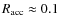 $R_{\rm acc} \approx 0.1~$