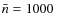 $\bar{n}=1000\ $