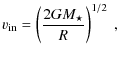 $\displaystyle v_{\rm in} = \left(2 G M_\star \over R\right)^{1/2}~,$
