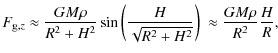 $\displaystyle F_{{\rm g},z}\approx \frac{GM\rho}{R^2 + H^2} \sin\left(\frac{H}{\sqrt{R^2+H^2}} \right)\ \approx \frac{GM\rho}{R^2}\frac{H}{R},$