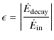 $\displaystyle \epsilon = \left\vert\frac{\dot{E}_{\rm decay}}{\dot{E}_{\rm in}}\right\vert$