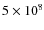 $5 \times 10^8$