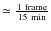 $\simeq\frac{1 ~{\rm frame}}{15~{\rm min}}$