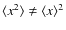 $\langle x^2\rangle \neq
\langle x \rangle ^2$