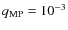 $q_{\rm MP} = 10^{-3}$