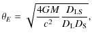 $\displaystyle \theta_{E}= \sqrt{\frac{4GM}{c^2}\frac{D_{\rm LS}}{D_{\rm L} D_{\rm S}}},$