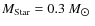$M_{\rm Star}=0.3~M_{\hbox{$\odot$ }}$