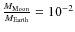 $\frac{M_{\rm Moon}}{M_{\rm Earth}} = 10^{-2}$