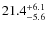 $\rm 21.4^{+ 6.1}_{- 5.6}$