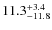$\rm 11.3^{+ 3.4}_{- 11.8}$