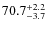 $\rm 70.7^{+ 2.2}_{- 3.7}$