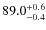 $\rm 89.0^{+ 0.6}_{- 0.4}$