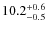 $\rm 10.2^{+ 0.6}_{- 0.5}$
