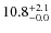 $\rm 10.8^{+ 2.1}_{- 0.0}$