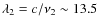 $\lambda_{2}=c/\nu_2 \sim
13.5$