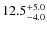 $\rm 12.5^{+ 5.0}_{- 4.0}$