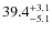 $\rm 39.4^{+ 3.1}_{- 5.1}$