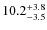$\rm 10.2^{+ 3.8}_{- 3.5}$