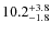 $\rm 10.2^{+ 3.8}_{- 1.8}$