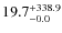 $\rm 19.7^{+ 338.9}_{- 0.0}$
